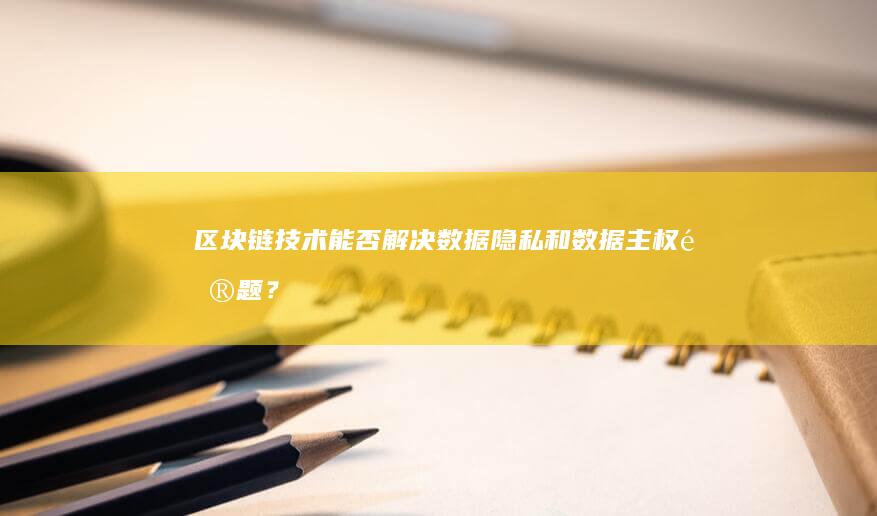 区块链技术能否解决数据隐私和数据主权问题？