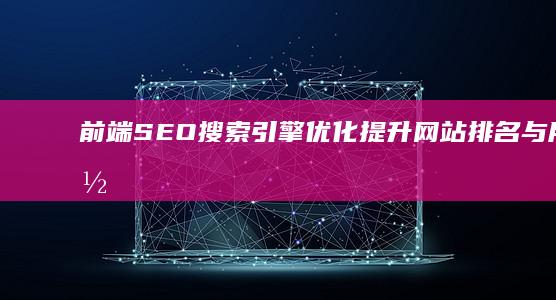 前端SEO搜索引擎优化：提升网站排名与用户体验的关键策略